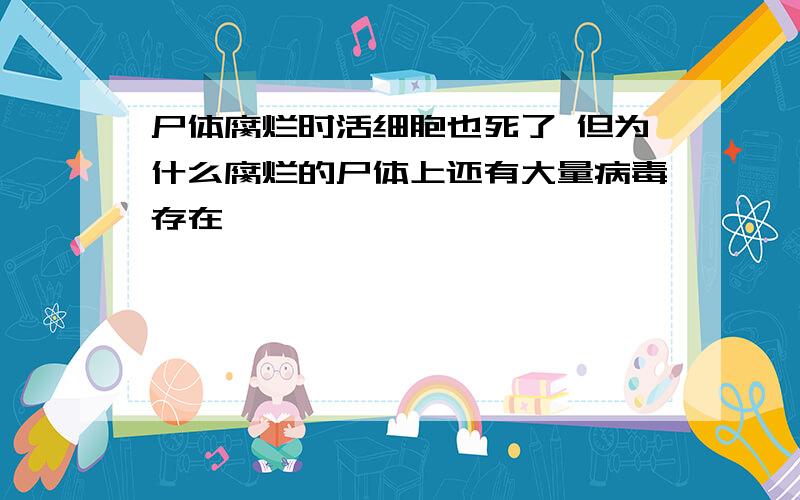 尸体腐烂时活细胞也死了 但为什么腐烂的尸体上还有大量病毒存在