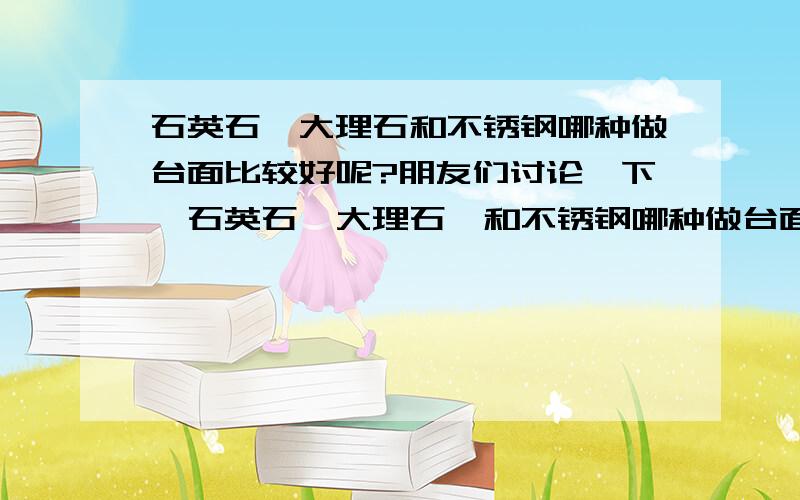 石英石,大理石和不锈钢哪种做台面比较好呢?朋友们讨论一下,石英石,大理石,和不锈钢哪种做台面比较好呢?