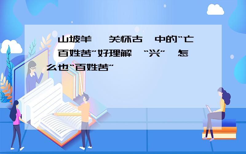 《山坡羊 潼关怀古》中的“亡,百姓苦”好理解,“兴”,怎么也“百姓苦”