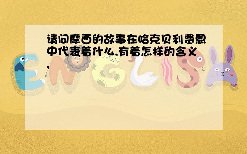 请问摩西的故事在哈克贝利费恩中代表着什么,有着怎样的含义,