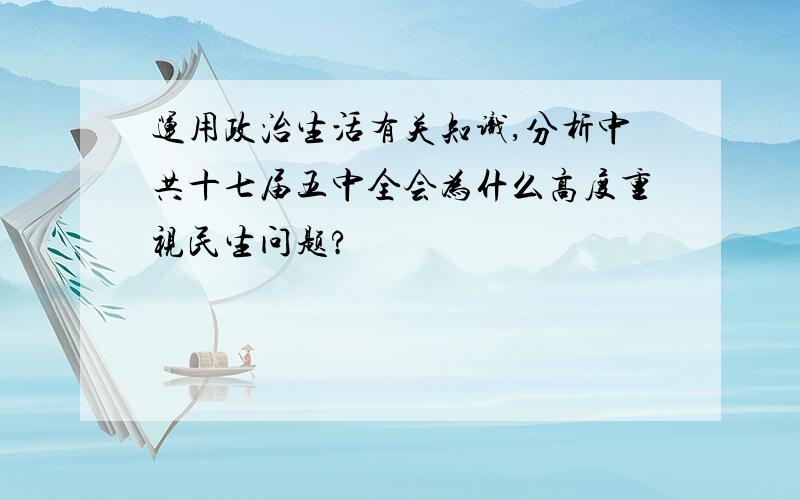 运用政治生活有关知识,分析中共十七届五中全会为什么高度重视民生问题?