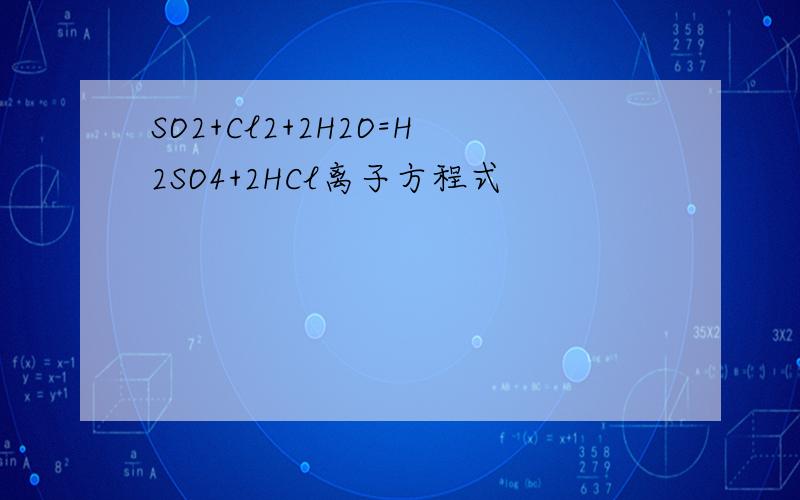 SO2+Cl2+2H2O=H2SO4+2HCl离子方程式