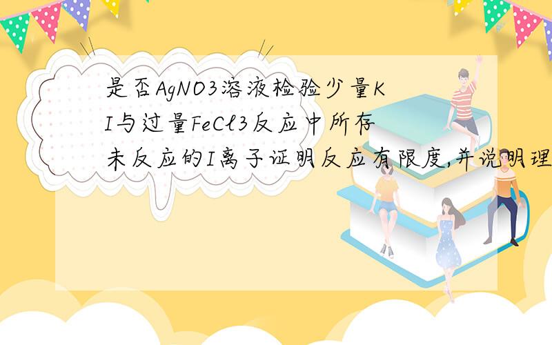 是否AgNO3溶液检验少量KI与过量FeCl3反应中所存未反应的I离子证明反应有限度,并说明理由