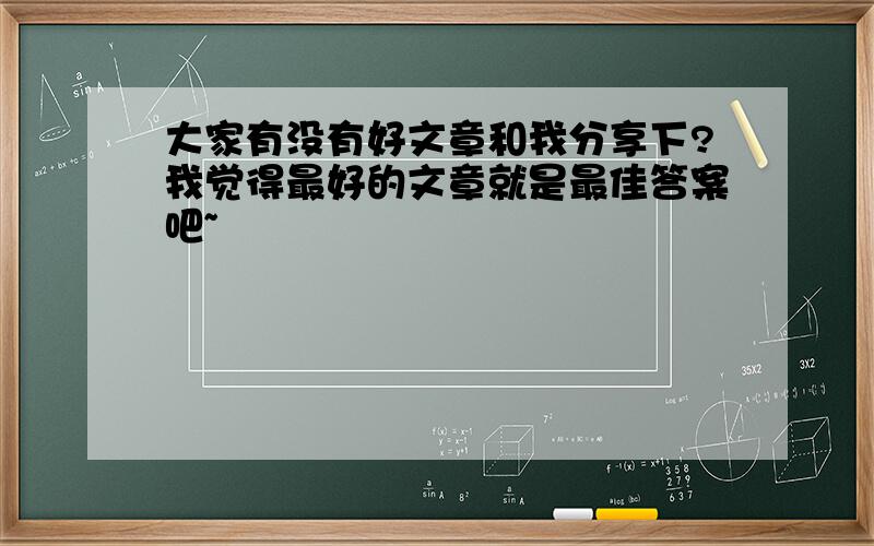 大家有没有好文章和我分享下?我觉得最好的文章就是最佳答案吧~