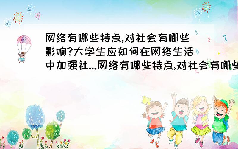 网络有哪些特点,对社会有哪些影响?大学生应如何在网络生活中加强社...网络有哪些特点,对社会有哪些影响?大学生应如何在网络生活中加强社会公德自律?