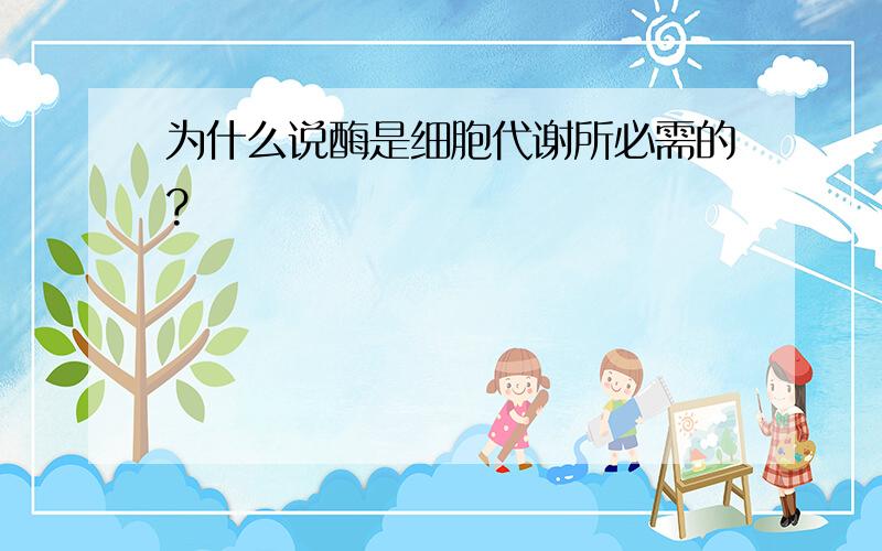 为什么说酶是细胞代谢所必需的?