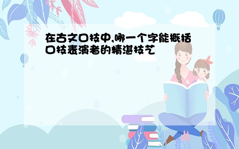 在古文口技中,哪一个字能概括口技表演者的精湛技艺