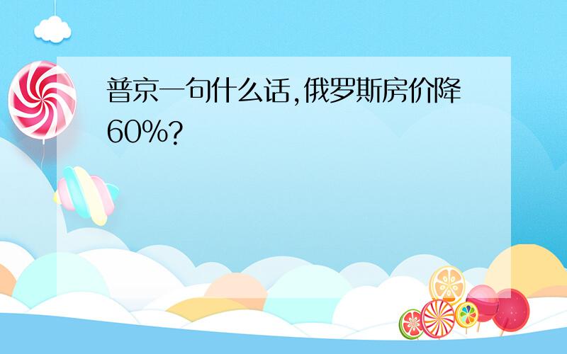 普京一句什么话,俄罗斯房价降60%?