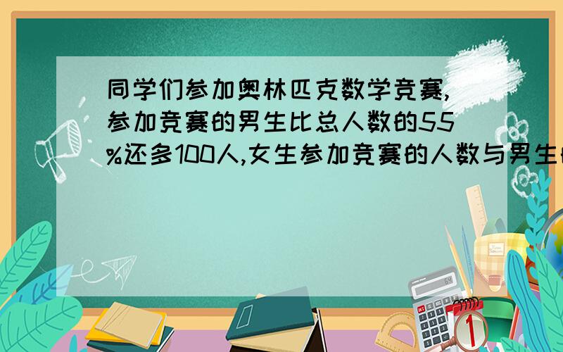 同学们参加奥林匹克数学竞赛,参加竞赛的男生比总人数的55%还多100人,女生参加竞赛的人数与男生的比是1:4.参加这次比赛共有多少人?1除以（1+4） 1-(55%+20%)=1除以5 =1-75%=1/5 =25%=20%接着后面列算