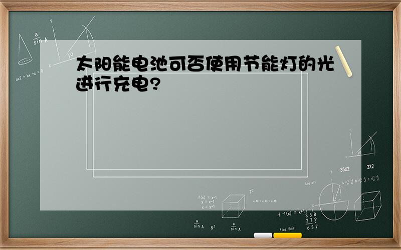 太阳能电池可否使用节能灯的光进行充电?