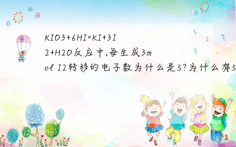 KIO3+6HI=KI+3I2+H2O反应中,每生成3mol I2转移的电子数为什么是5?为什么有5molHI转移电子?为什么KIO3中的电子只转移到I2而不转移到KI呢?