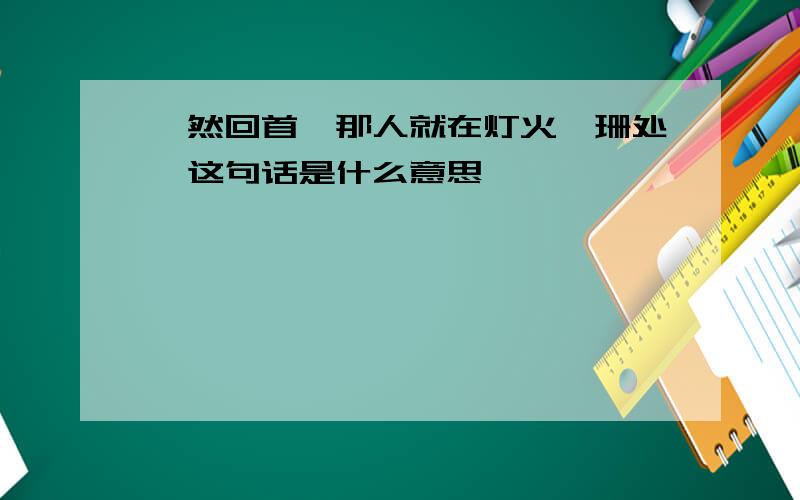 嫣然回首,那人就在灯火阑珊处,这句话是什么意思……