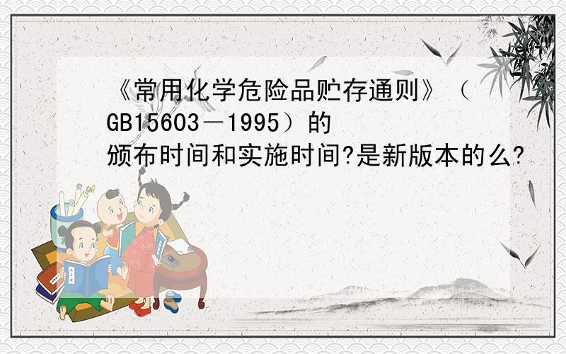 《常用化学危险品贮存通则》（GB15603－1995）的颁布时间和实施时间?是新版本的么?