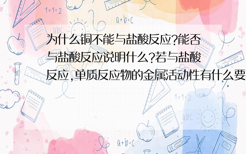 为什么铜不能与盐酸反应?能否与盐酸反应说明什么?若与盐酸反应,单质反应物的金属活动性有什么要求如题