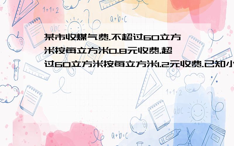 某市收煤气费.不超过60立方米按每立方米0.8元收费.超过60立方米按每立方米1.2元收费.已知小明家2月份的煤气费平均每立方米0.88元,他家这个月交多少元煤气费?