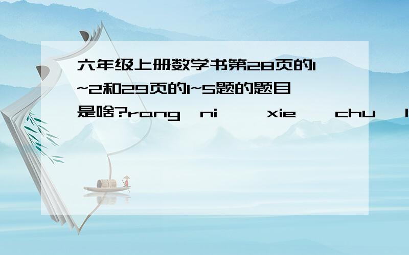 六年级上册数学书第28页的1~2和29页的1~5题的题目是啥?rang  ni     xie    chu   lai       ha  ha !