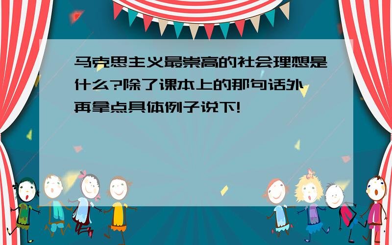 马克思主义最崇高的社会理想是什么?除了课本上的那句话外,再拿点具体例子说下!