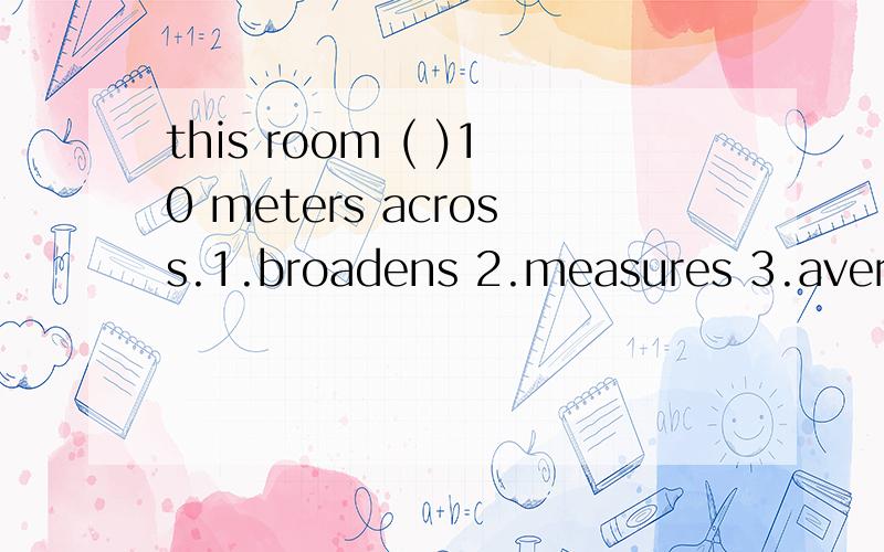 this room ( )10 meters across.1.broadens 2.measures 3.averages 4.lengthens