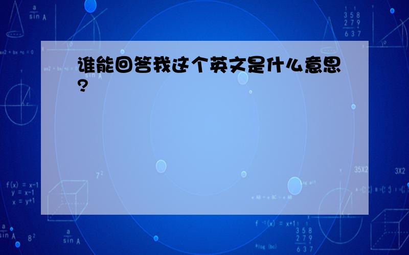 谁能回答我这个英文是什么意思?