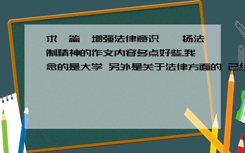 求一篇,增强法律意识,弘扬法制精神的作文内容多点好些.我念的是大学 另外是关于法律方面的 已经说的很清楚了不是其他杂七杂八的