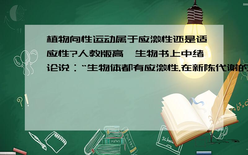 植物向性运动属于应激性还是适应性?人教版高一生物书上中绪论说：“生物体都有应激性.在新陈代谢的基础上,生物体对外界刺激都能产生一定的反应.例如,植物的根向地生长,而茎则向光生