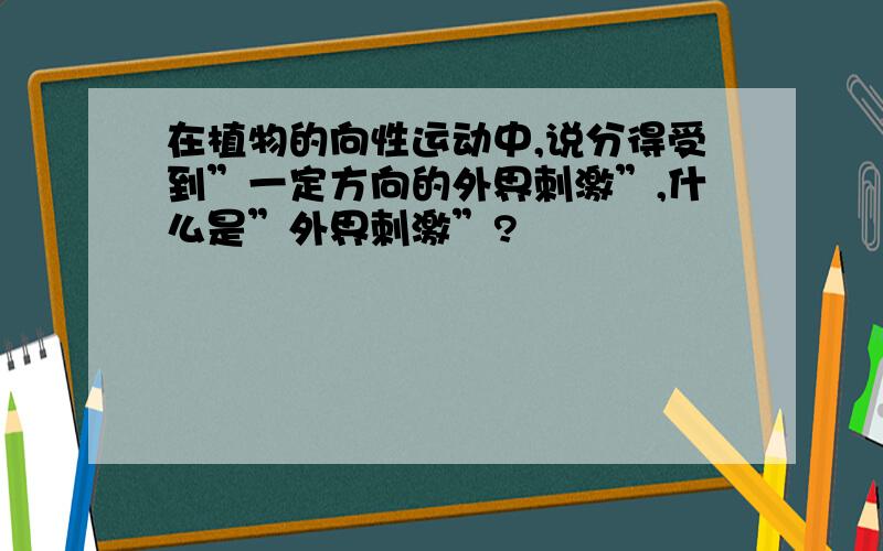 在植物的向性运动中,说分得受到”一定方向的外界刺激”,什么是”外界刺激”?