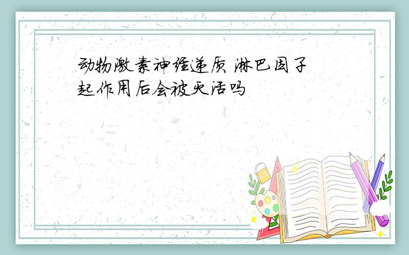 动物激素神经递质 淋巴因子 起作用后会被灭活吗