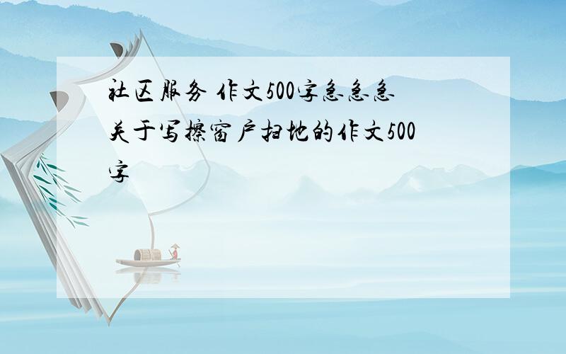 社区服务 作文500字急急急关于写擦窗户扫地的作文500字