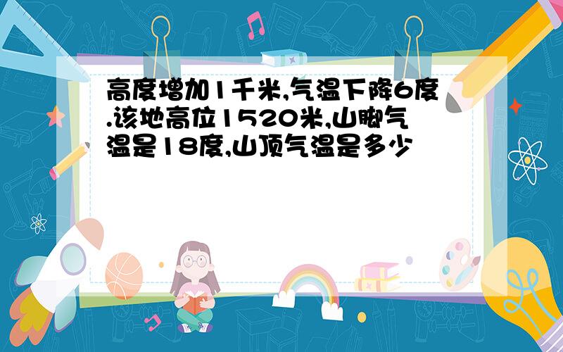 高度增加1千米,气温下降6度.该地高位1520米,山脚气温是18度,山顶气温是多少