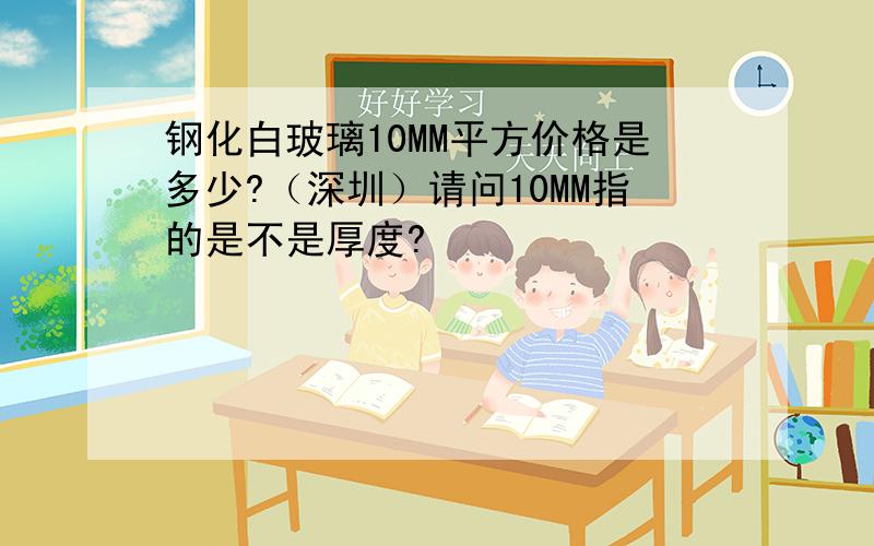 钢化白玻璃10MM平方价格是多少?（深圳）请问10MM指的是不是厚度?