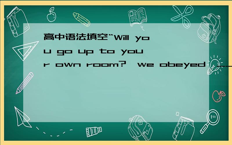 高中语法填空“Will you go up to your own room?