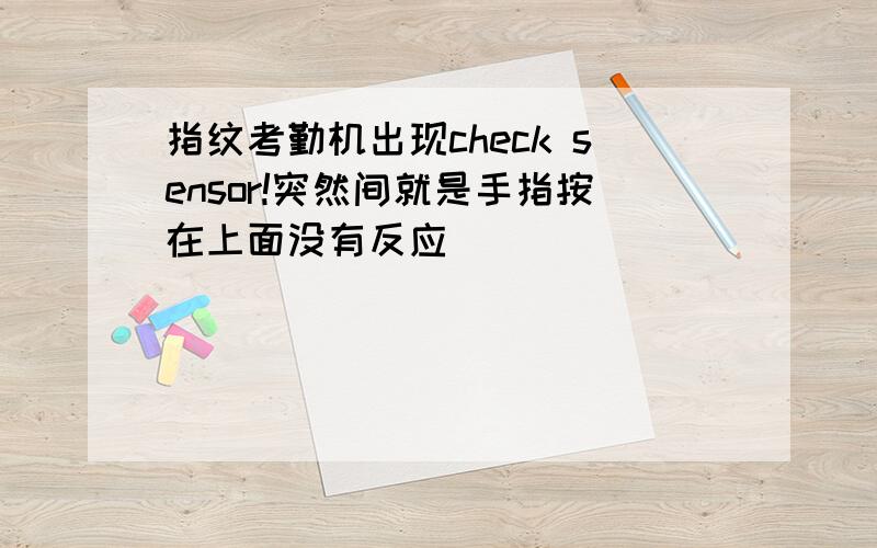 指纹考勤机出现check sensor!突然间就是手指按在上面没有反应