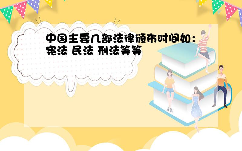 中国主要几部法律颁布时间如：宪法 民法 刑法等等