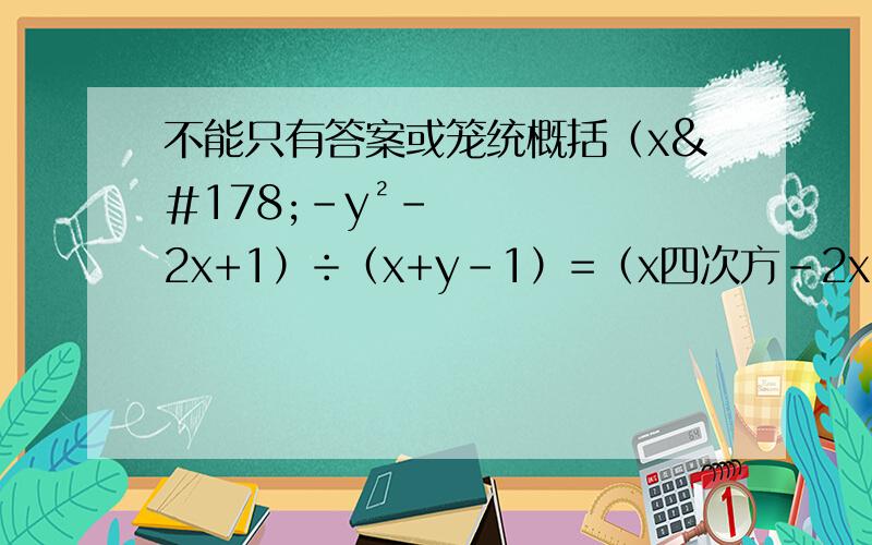 不能只有答案或笼统概括（x²-y²-2x+1）÷（x+y-1）=（x四次方-2x²+1）÷（x²+2x+1）=（a四次方-16）÷（a-2）=