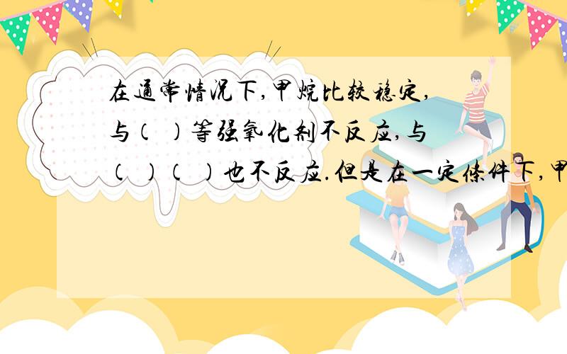 在通常情况下,甲烷比较稳定,与（ ）等强氧化剂不反应,与（ ）（ ）也不反应.但是在一定条件下,甲烷也会发生某些反应