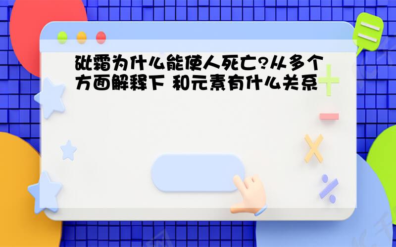 砒霜为什么能使人死亡?从多个方面解释下 和元素有什么关系