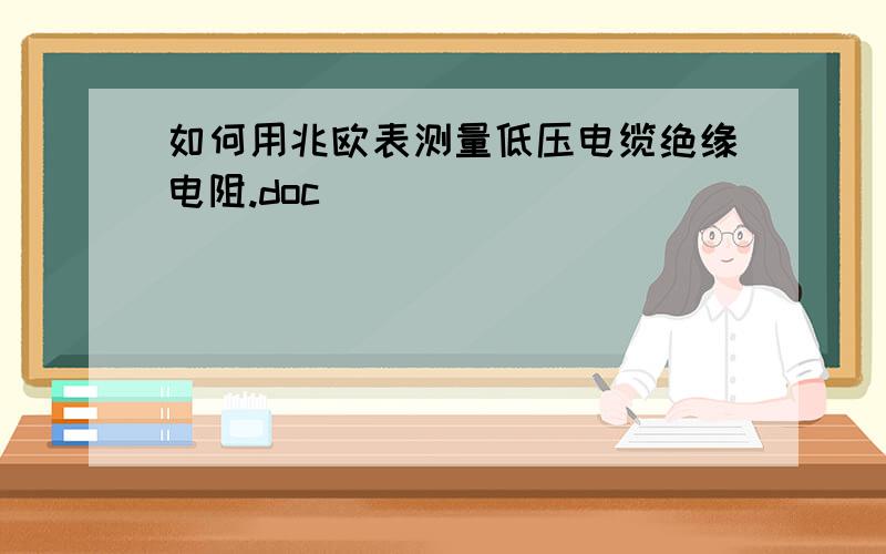 如何用兆欧表测量低压电缆绝缘电阻.doc