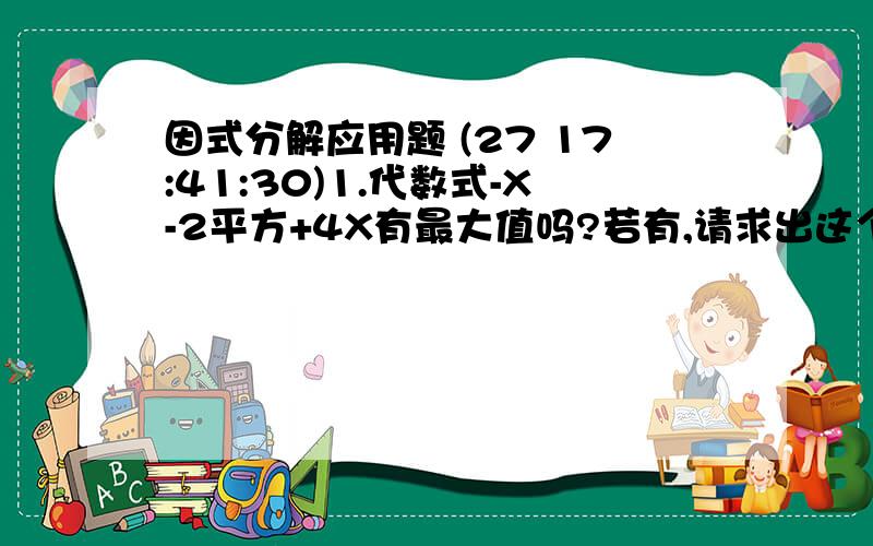 因式分解应用题 (27 17:41:30)1.代数式-X-2平方+4X有最大值吗?若有,请求出这个最大值.