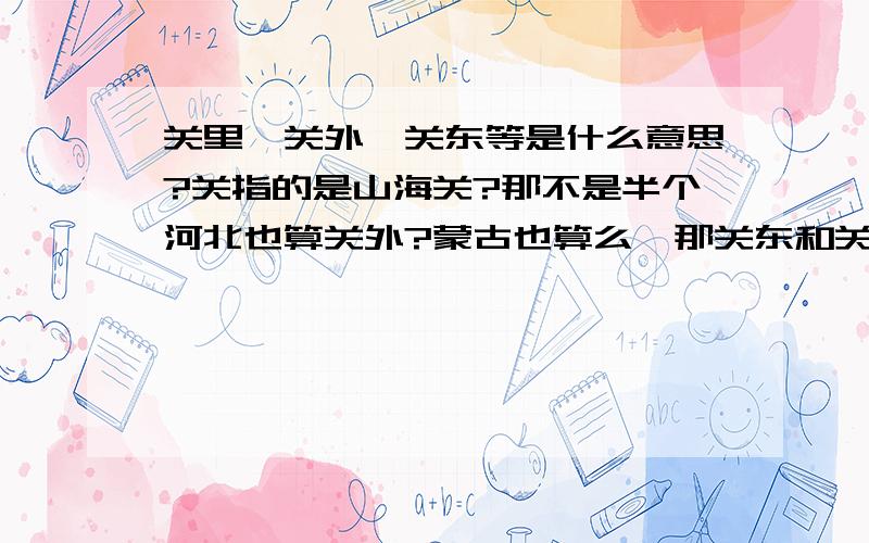 关里,关外,关东等是什么意思?关指的是山海关?那不是半个河北也算关外?蒙古也算么,那关东和关外又有什么区别?