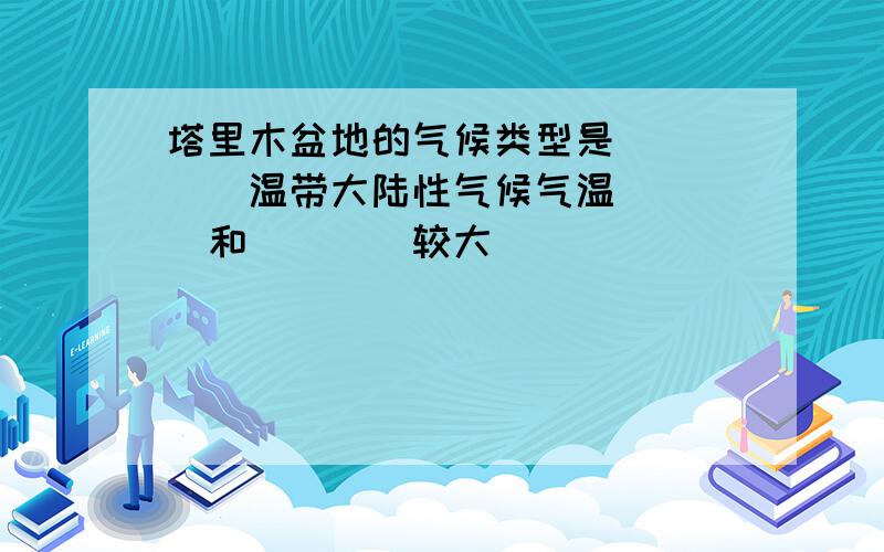 塔里木盆地的气候类型是_____温带大陆性气候气温____和____较大