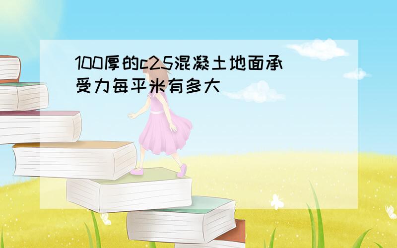 100厚的c25混凝土地面承受力每平米有多大