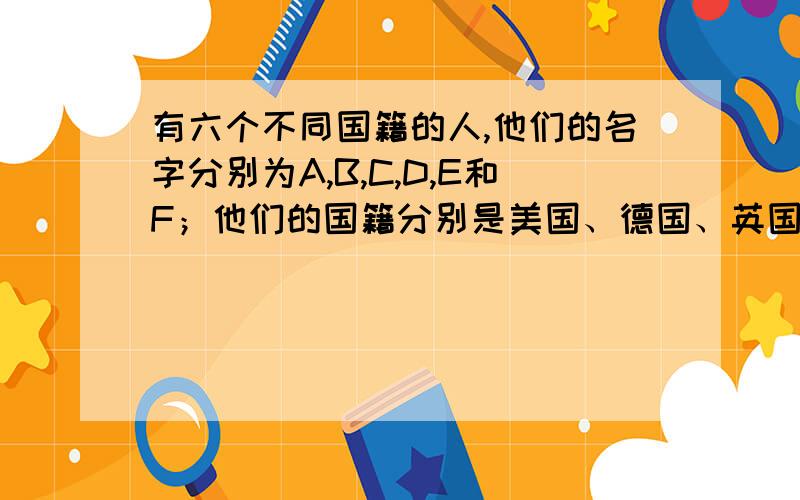 有六个不同国籍的人,他们的名字分别为A,B,C,D,E和F；他们的国籍分别是美国、德国、英国、法国、俄罗斯和意大利（名字顺序与国籍顺序不一定一致） 现已知：(1）A和美国人是医生； (2）E和