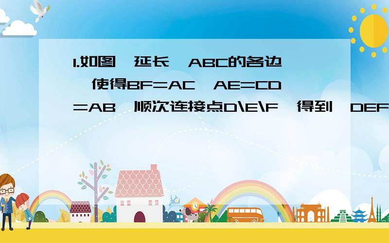 1.如图,延长△ABC的各边,使得BF=AC,AE=CD=AB,顺次连接点D\E\F,得到△DEF为等边三角形（1）说明△AEF≌△CDE（2）△ABC是等边三角形吗?为什么?