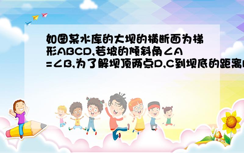 如图某水库的大坝的横断面为梯形ABCD,若坡的倾斜角∠A=∠B,为了解坝顶两点D,C到坝底的距离DE,CF是否相等,只要再测出一个量就可以知道了,请你设计一种方案,并说明理由.