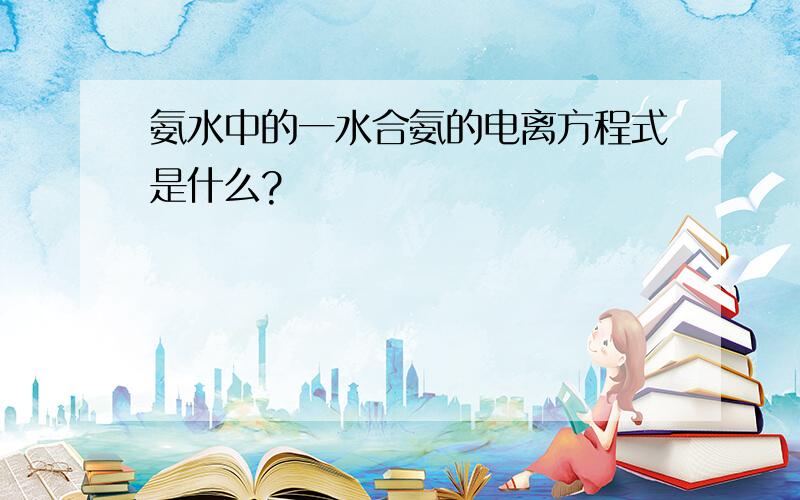 氨水中的一水合氨的电离方程式是什么?