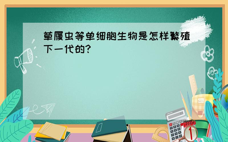 草履虫等单细胞生物是怎样繁殖下一代的?