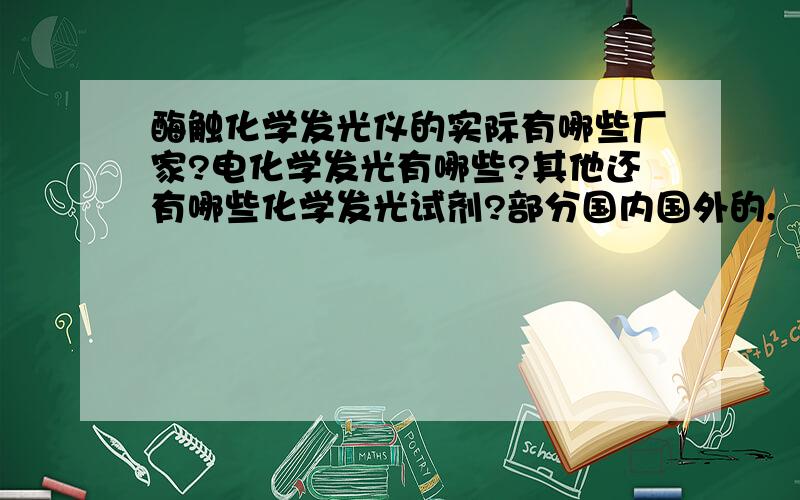 酶触化学发光仪的实际有哪些厂家?电化学发光有哪些?其他还有哪些化学发光试剂?部分国内国外的.