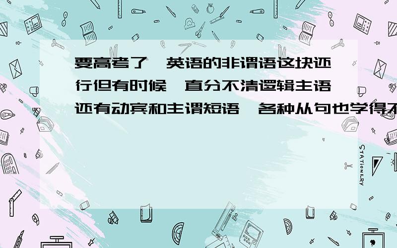 要高考了,英语的非谓语这块还行但有时候一直分不清逻辑主语还有动宾和主谓短语,各种从句也学得不太好