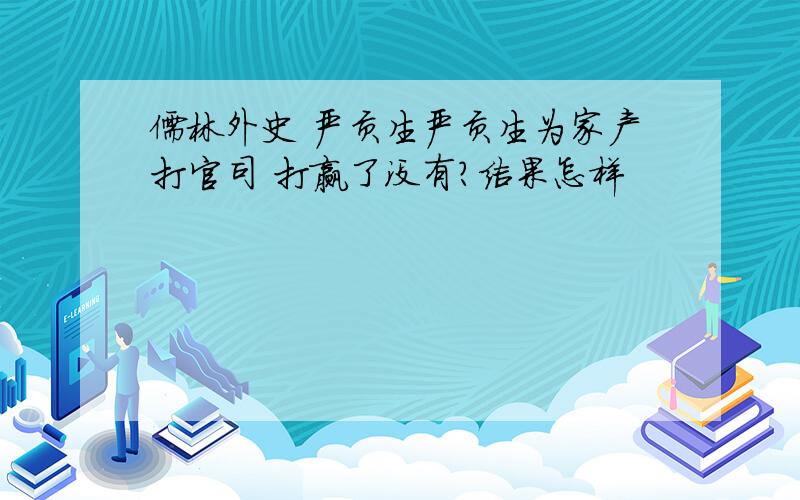 儒林外史 严贡生严贡生为家产打官司 打赢了没有?结果怎样