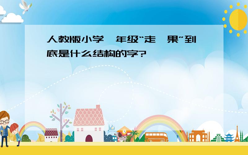 人教版小学一年级“走、果”到底是什么结构的字?